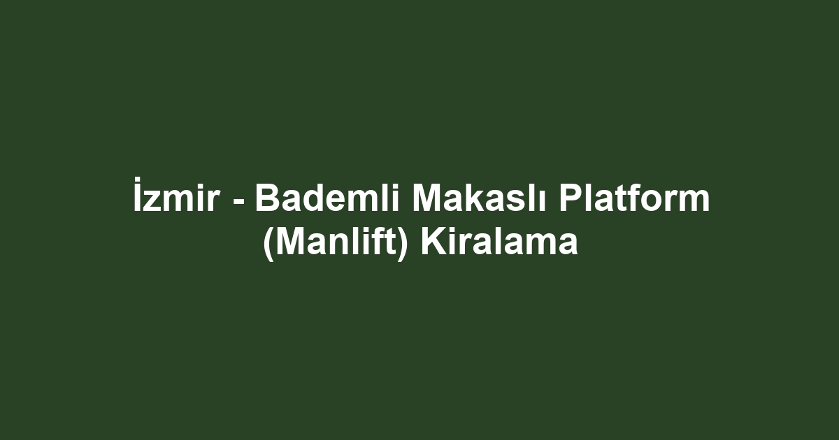 İzmir - Bademli Makaslı Platform (Manlift) Kiralama