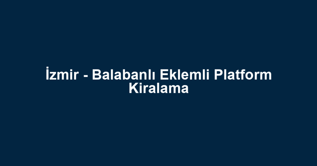 İzmir - Balabanlı Eklemli Platform Kiralama