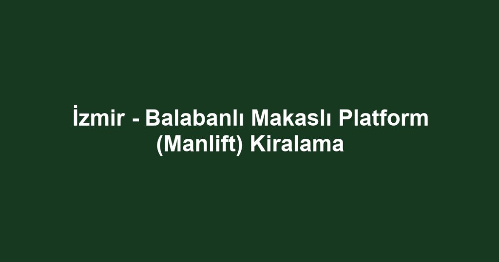 İzmir - Balabanlı Makaslı Platform (Manlift) Kiralama