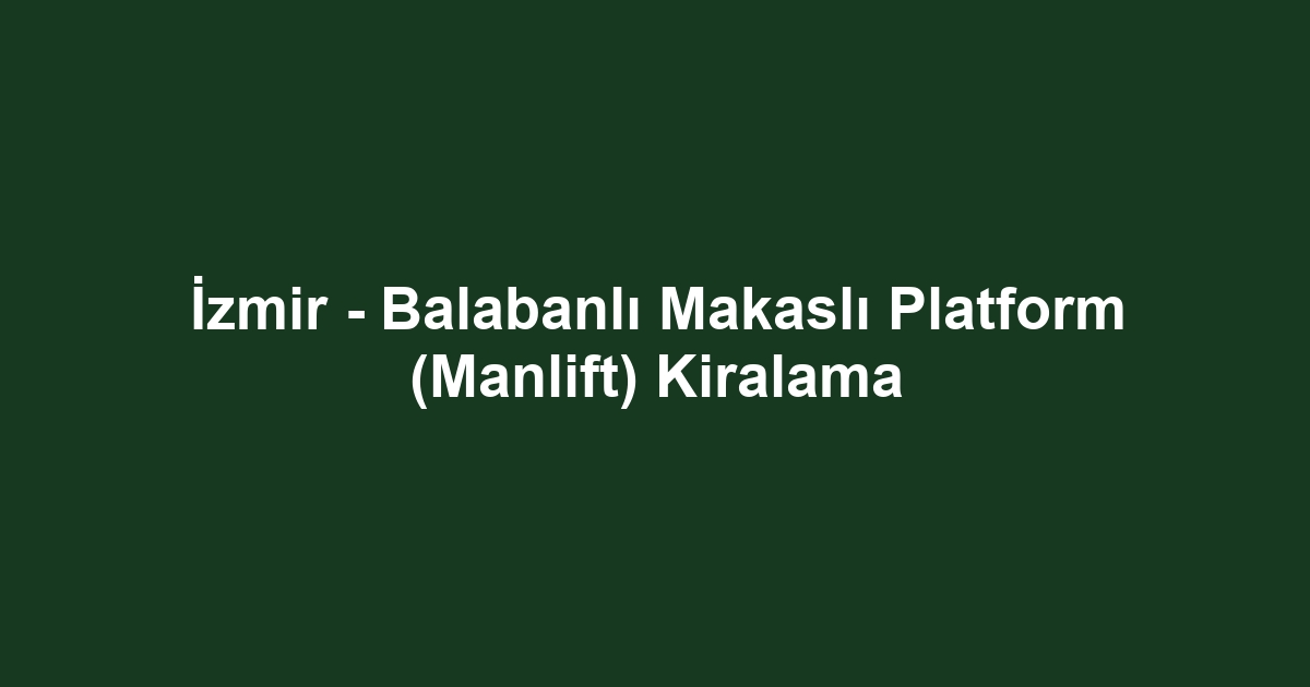 İzmir - Balabanlı Makaslı Platform (Manlift) Kiralama