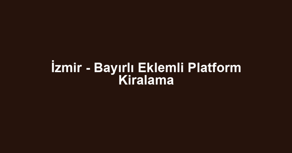 İzmir - Bayırlı Eklemli Platform Kiralama