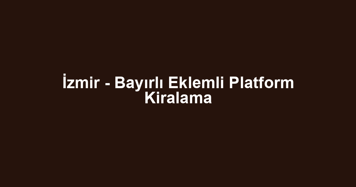 İzmir - Bayırlı Eklemli Platform Kiralama