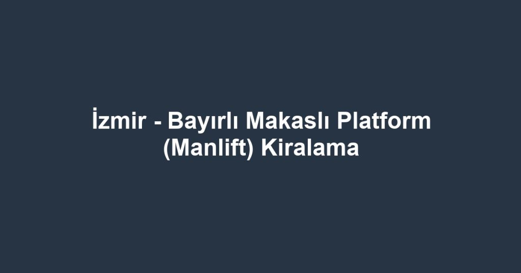 İzmir - Bayırlı Makaslı Platform (Manlift) Kiralama
