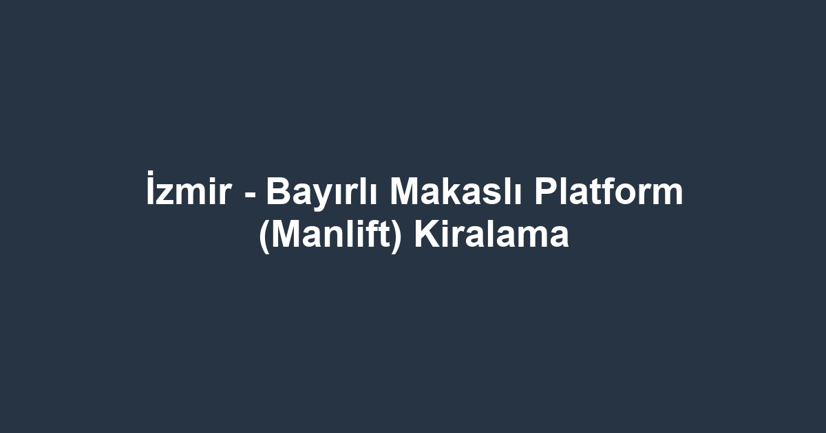 İzmir - Bayırlı Makaslı Platform (Manlift) Kiralama