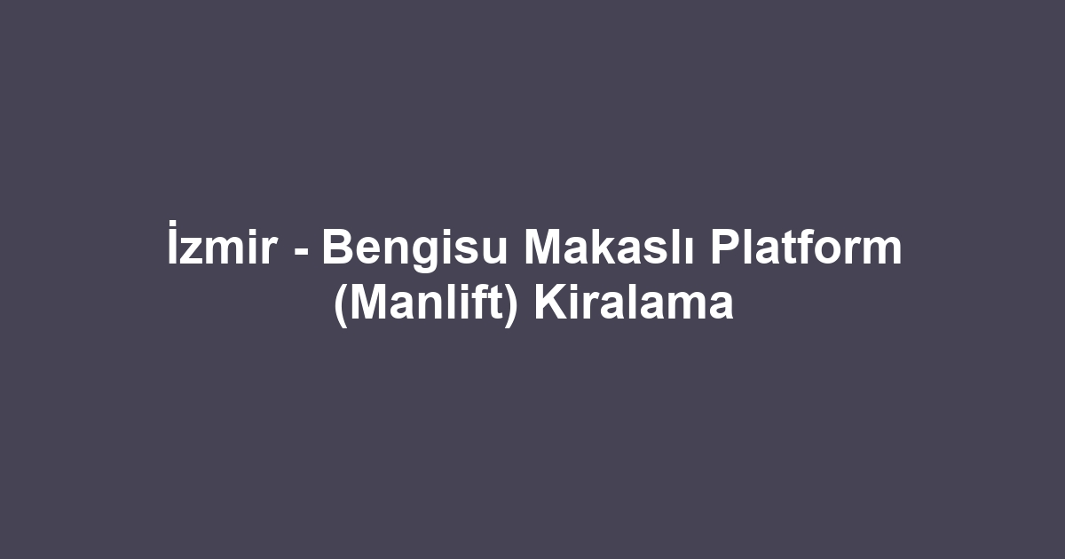 İzmir - Bengisu Makaslı Platform (Manlift) Kiralama