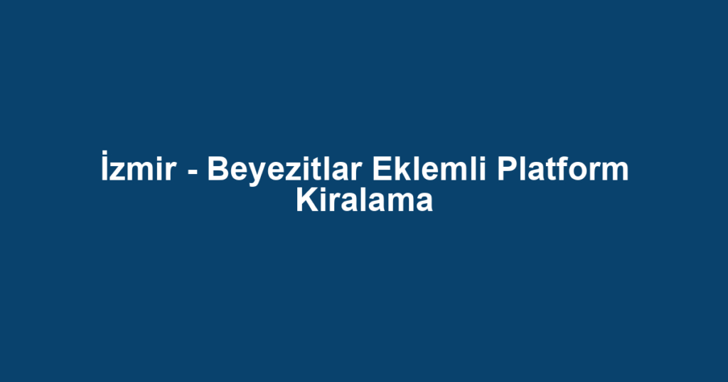 İzmir - Beyezitlar Eklemli Platform Kiralama