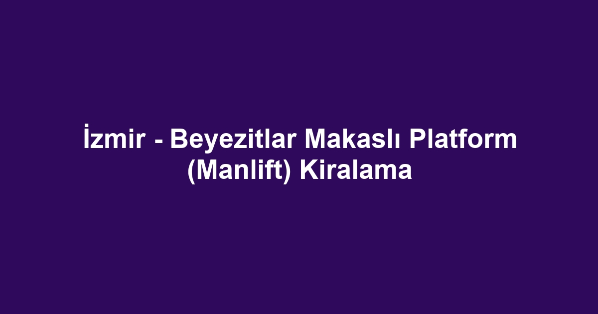 İzmir - Beyezitlar Makaslı Platform (Manlift) Kiralama