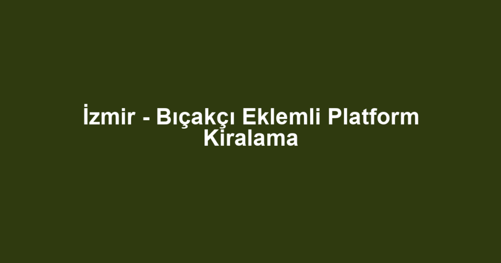 İzmir - Bıçakçı Eklemli Platform Kiralama