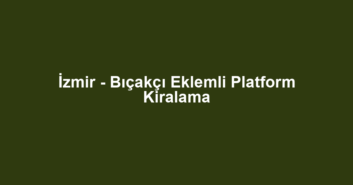 İzmir - Bıçakçı Eklemli Platform Kiralama