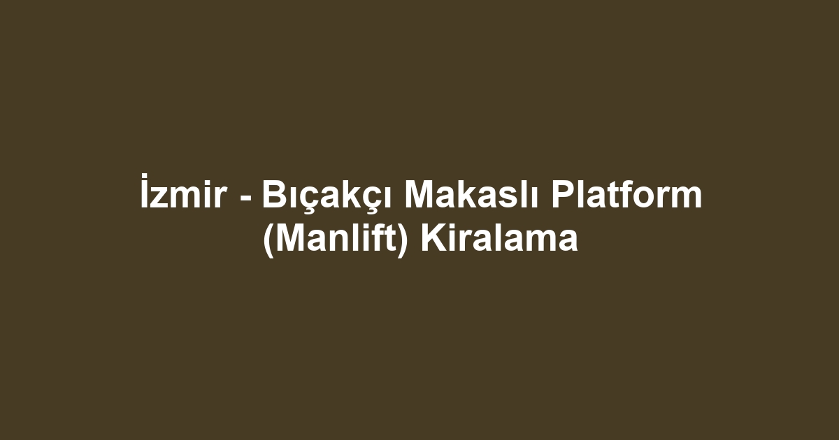 İzmir - Bıçakçı Makaslı Platform (Manlift) Kiralama