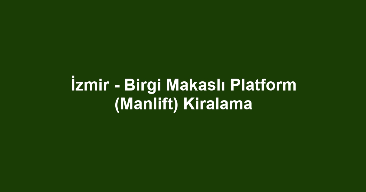 İzmir - Birgi Makaslı Platform (Manlift) Kiralama