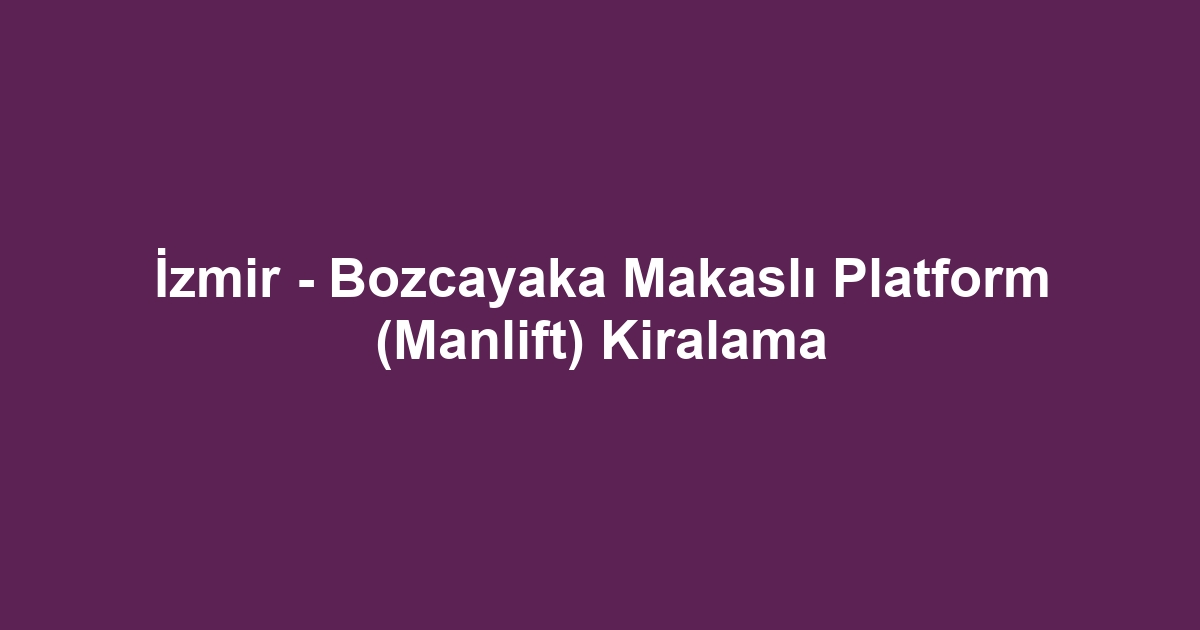 İzmir - Bozcayaka Makaslı Platform (Manlift) Kiralama