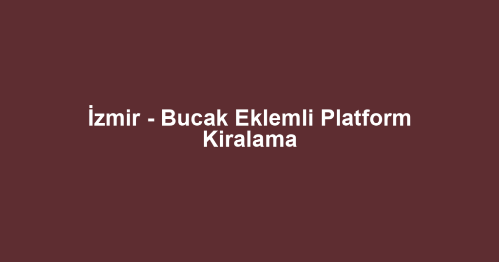 İzmir - Bucak Eklemli Platform Kiralama