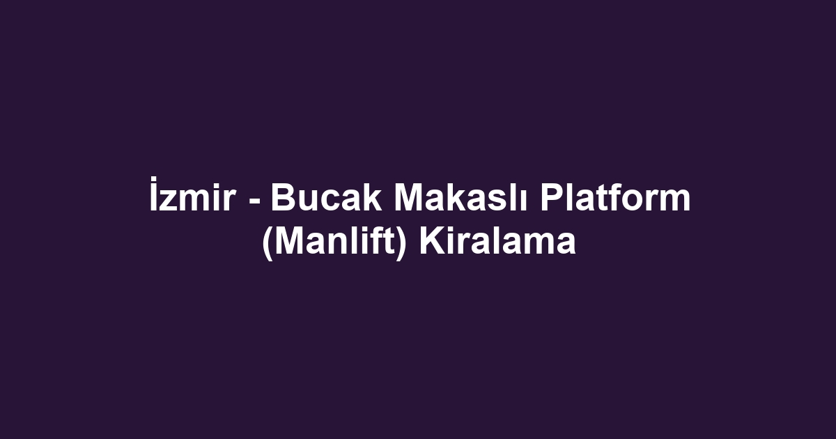 İzmir - Bucak Makaslı Platform (Manlift) Kiralama