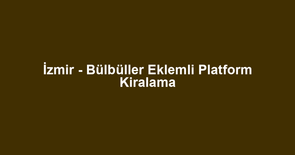 İzmir - Bülbüller Eklemli Platform Kiralama