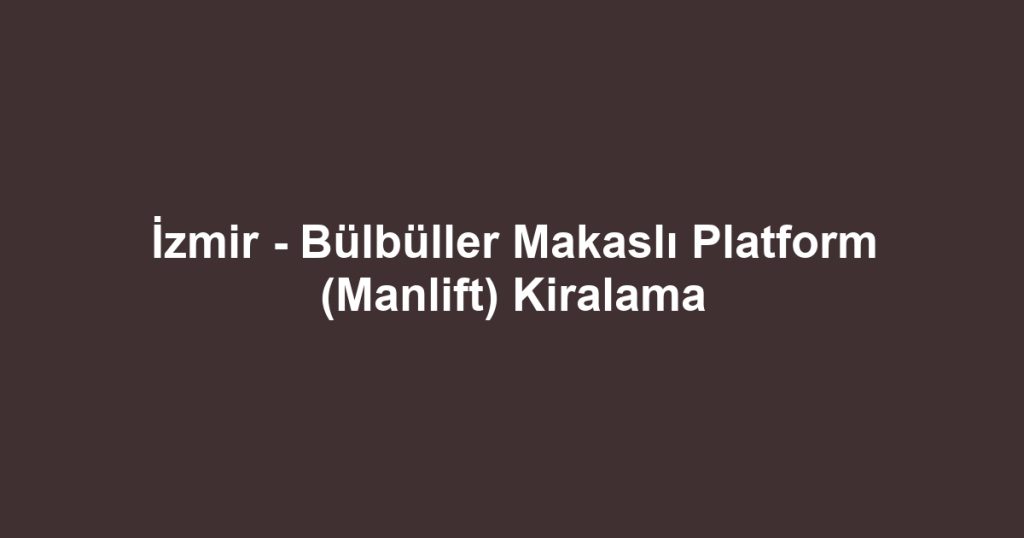 İzmir - Bülbüller Makaslı Platform (Manlift) Kiralama
