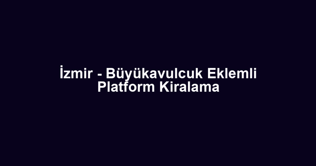 İzmir - Büyükavulcuk Eklemli Platform Kiralama