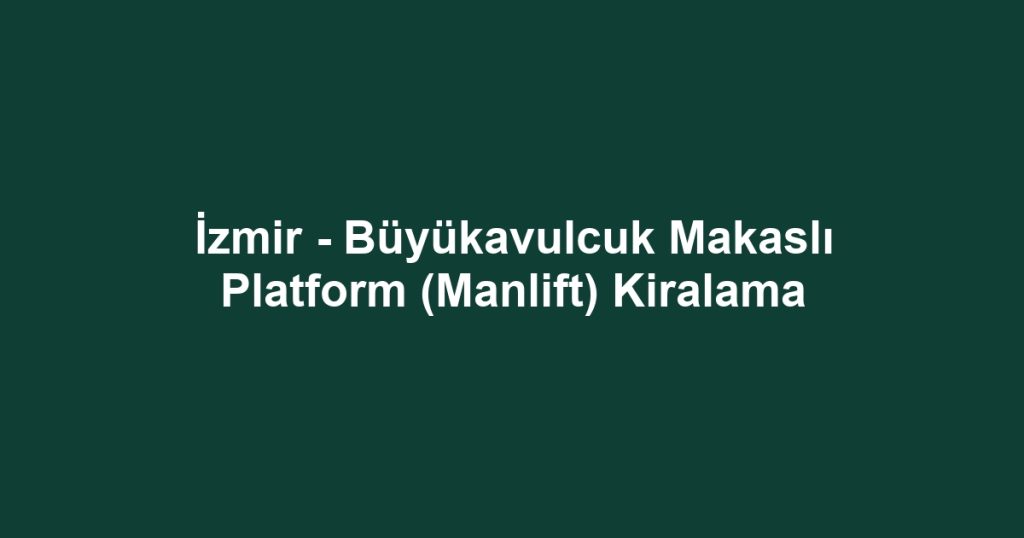 İzmir - Büyükavulcuk Makaslı Platform (Manlift) Kiralama