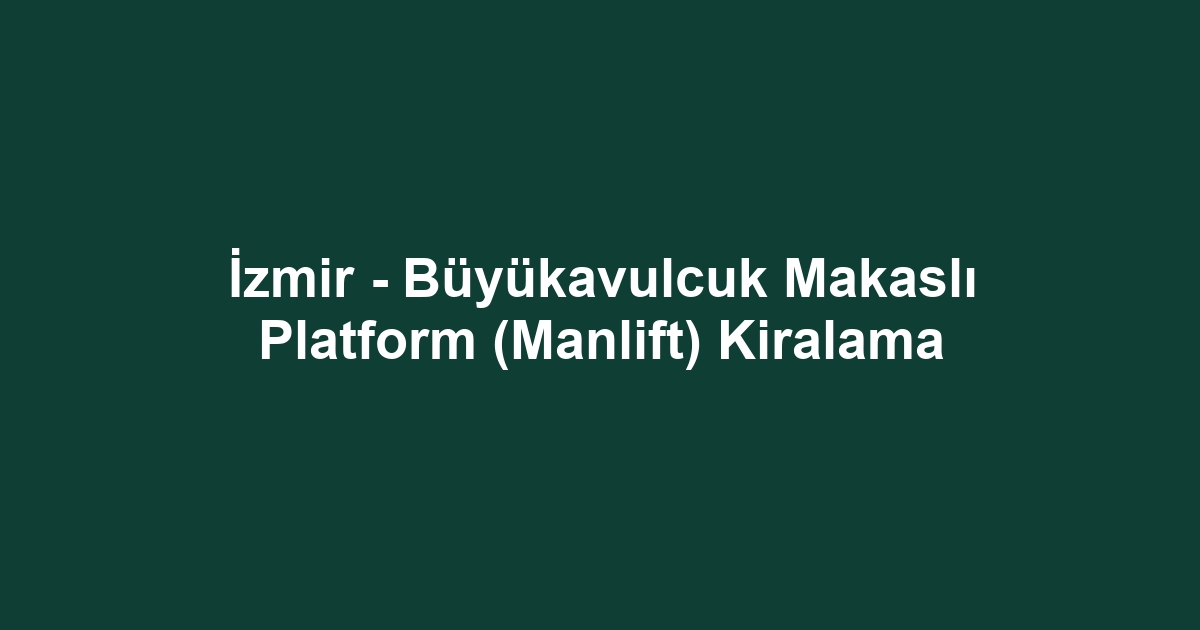 İzmir - Büyükavulcuk Makaslı Platform (Manlift) Kiralama