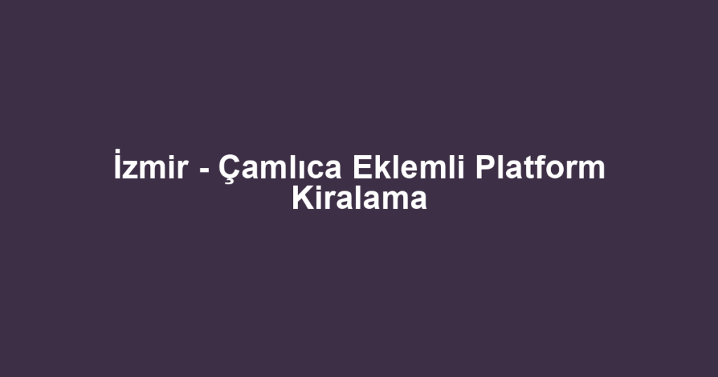 İzmir - Çamlıca Eklemli Platform Kiralama