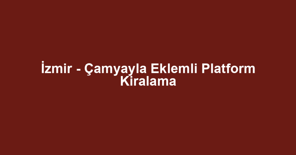 İzmir - Çamyayla Eklemli Platform Kiralama