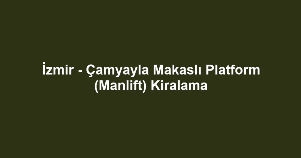 İzmir - Çamyayla Makaslı Platform (Manlift) Kiralama