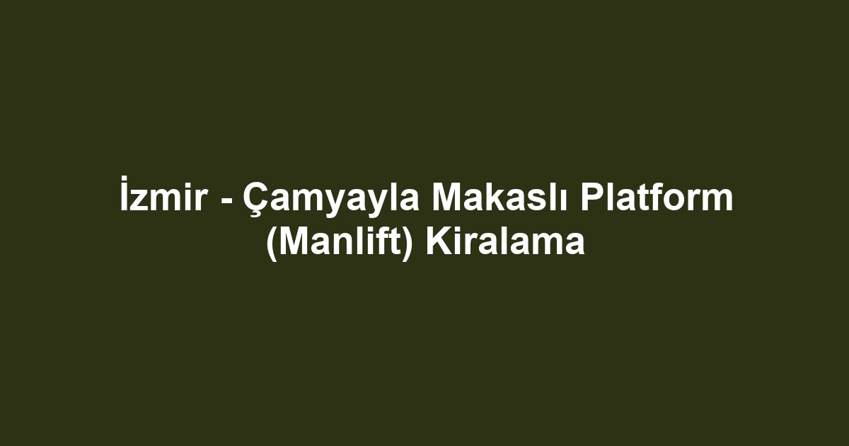 İzmir - Çamyayla Makaslı Platform (Manlift) Kiralama