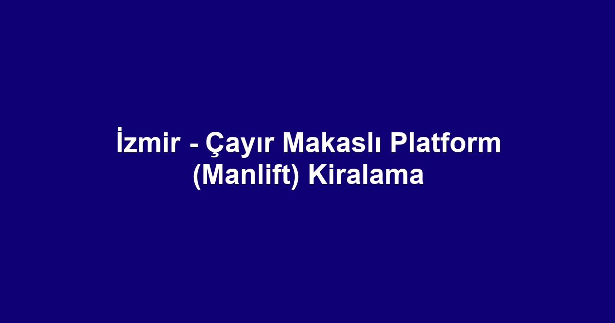 İzmir - Çayır Makaslı Platform (Manlift) Kiralama