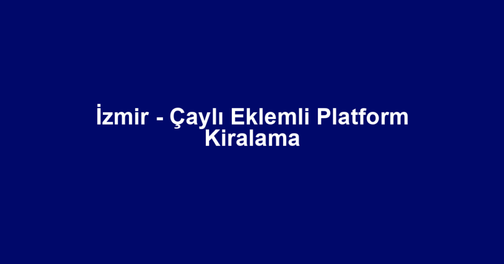 İzmir - Çaylı Eklemli Platform Kiralama