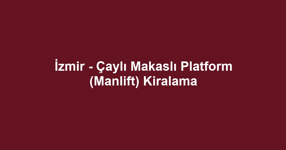 İzmir - Çaylı Makaslı Platform (Manlift) Kiralama