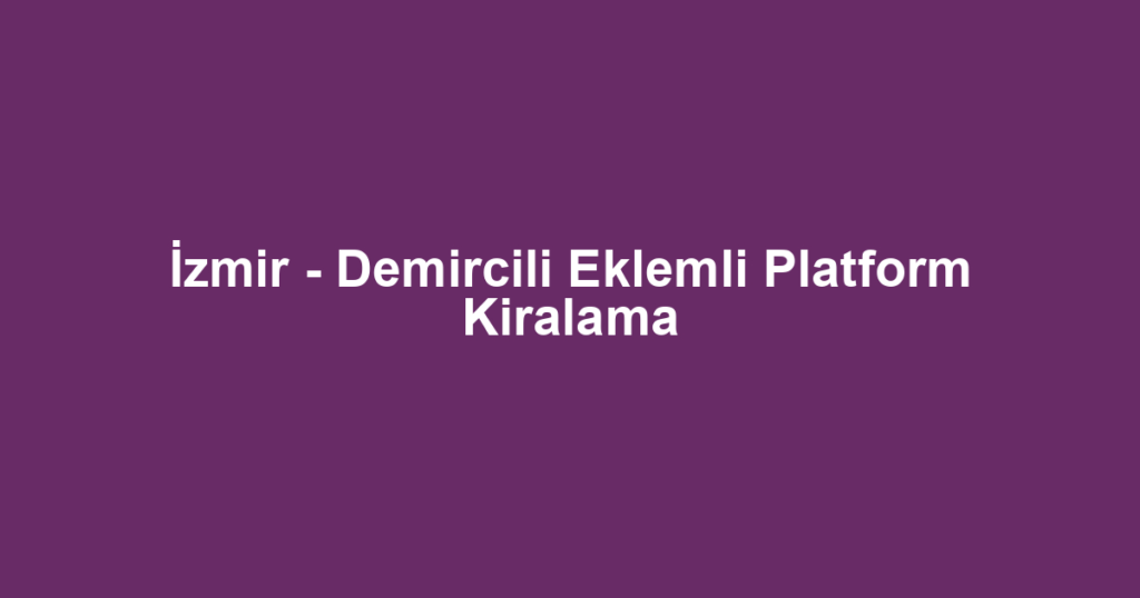İzmir - Demircili Eklemli Platform Kiralama