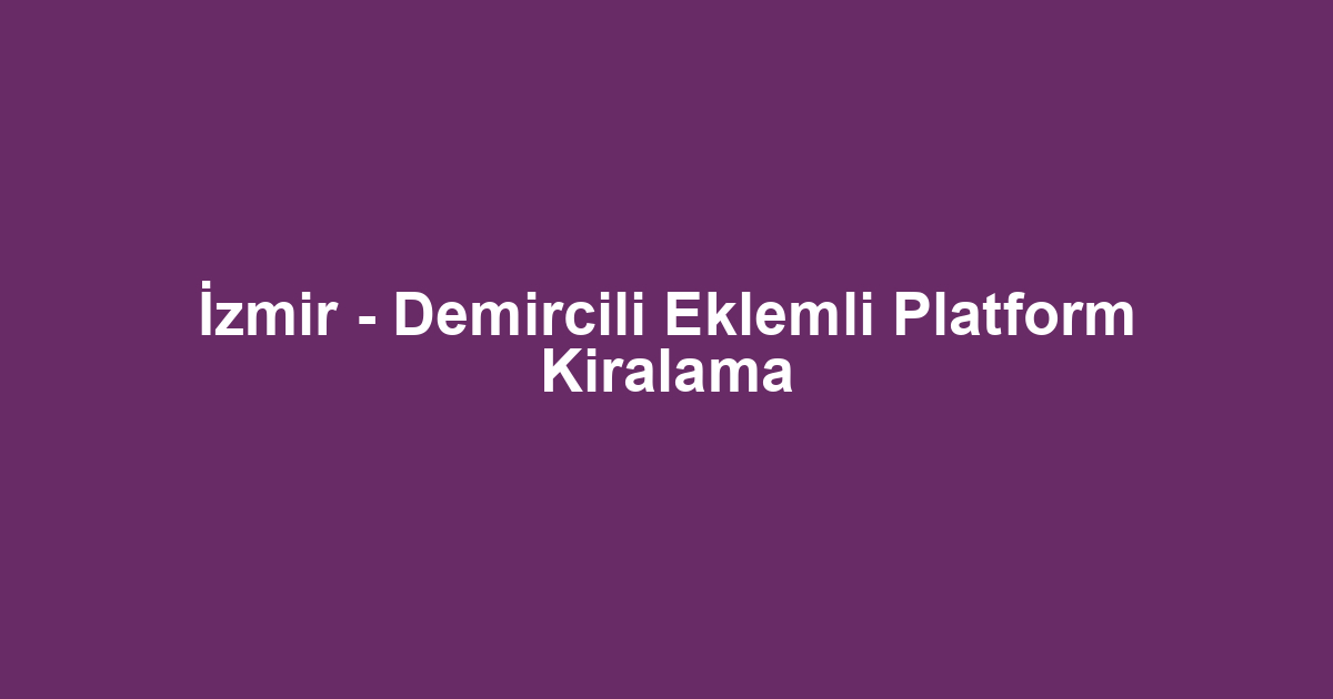 İzmir - Demircili Eklemli Platform Kiralama