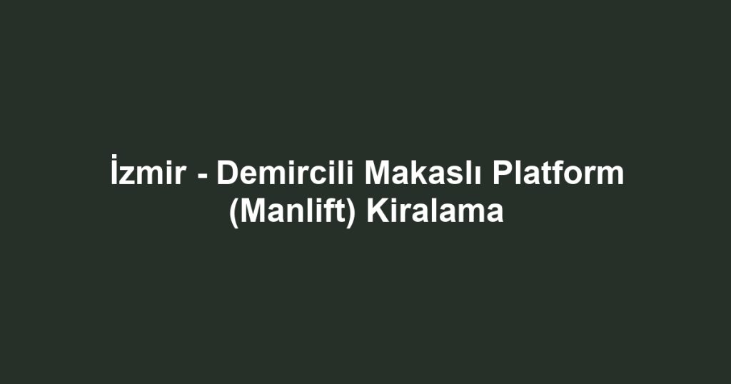 İzmir - Demircili Makaslı Platform (Manlift) Kiralama