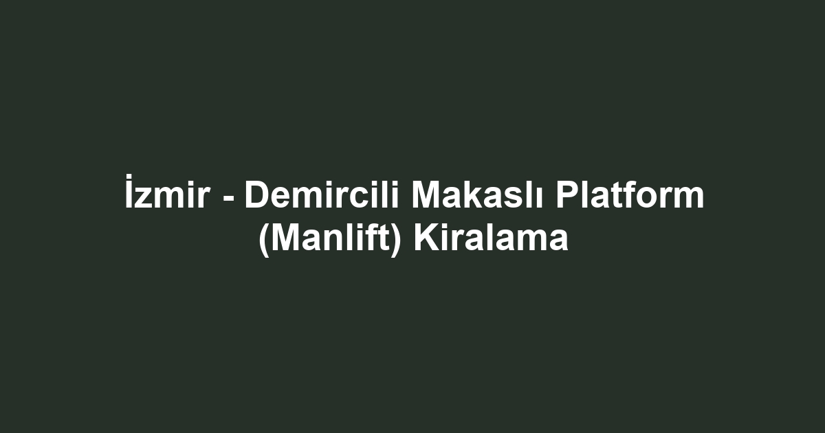 İzmir - Demircili Makaslı Platform (Manlift) Kiralama