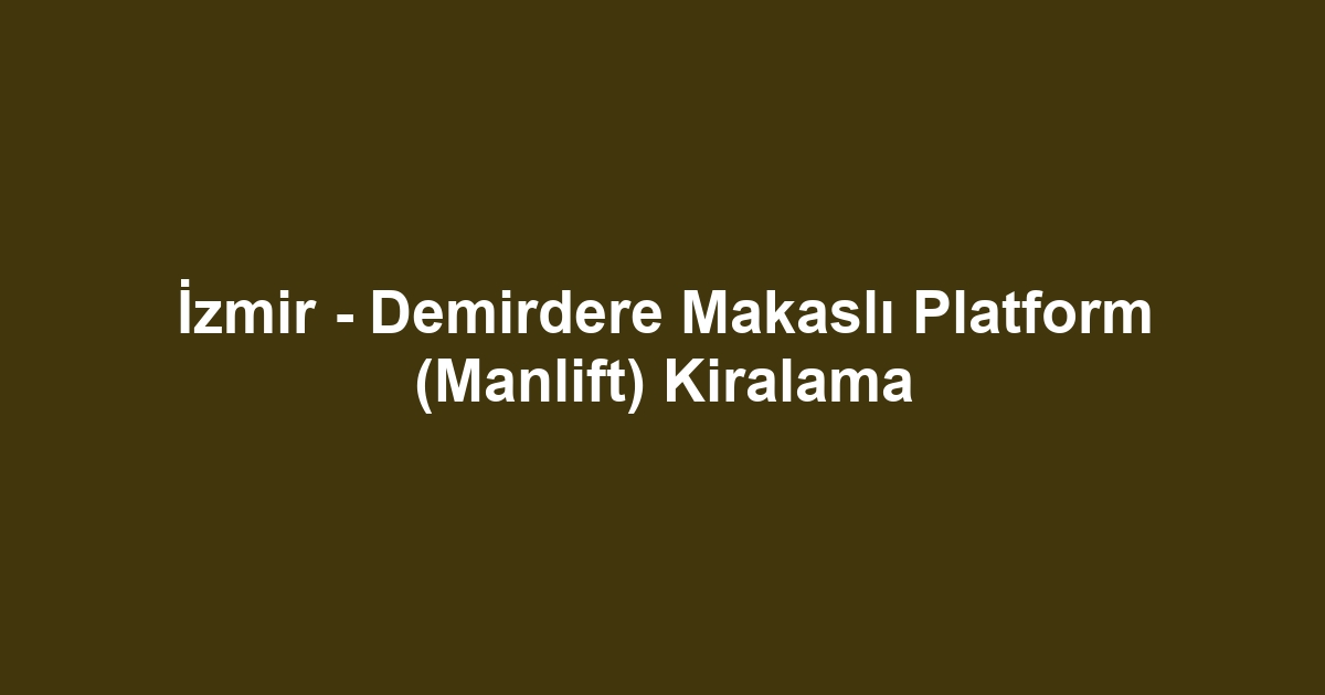 İzmir - Demirdere Makaslı Platform (Manlift) Kiralama