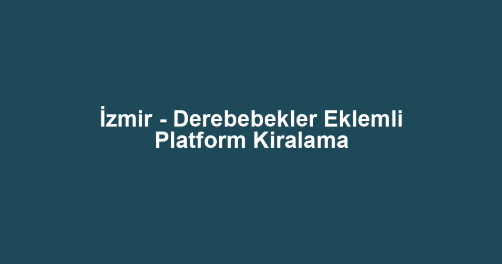 İzmir - Derebebekler Eklemli Platform Kiralama