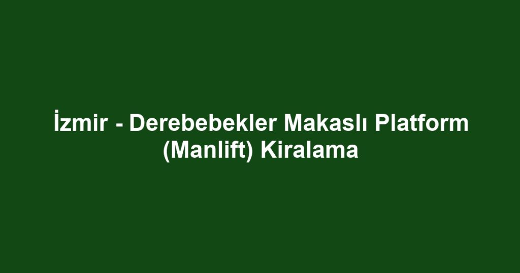 İzmir - Derebebekler Makaslı Platform (Manlift) Kiralama