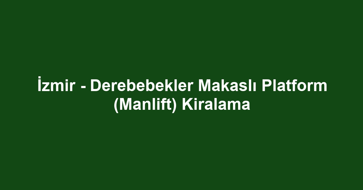 İzmir - Derebebekler Makaslı Platform (Manlift) Kiralama
