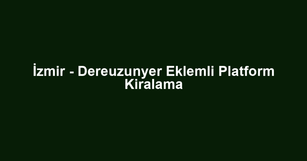İzmir - Dereuzunyer Eklemli Platform Kiralama