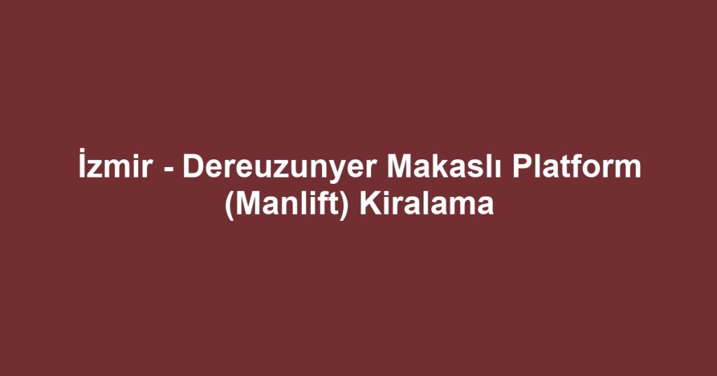 İzmir - Dereuzunyer Makaslı Platform (Manlift) Kiralama