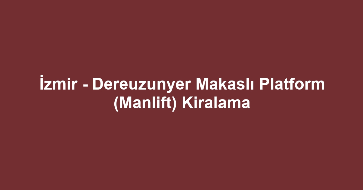 İzmir - Dereuzunyer Makaslı Platform (Manlift) Kiralama