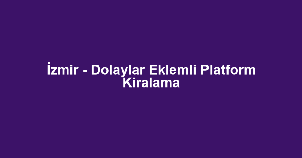 İzmir - Dolaylar Eklemli Platform Kiralama