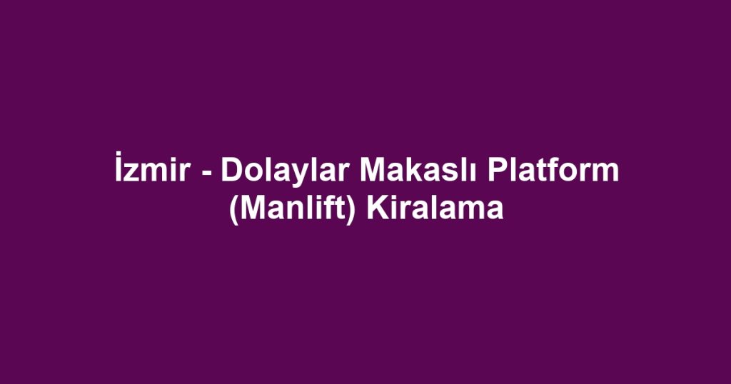 İzmir - Dolaylar Makaslı Platform (Manlift) Kiralama