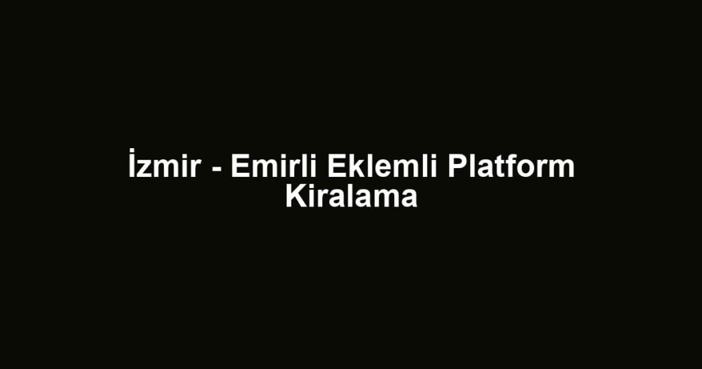 İzmir - Emirli Eklemli Platform Kiralama