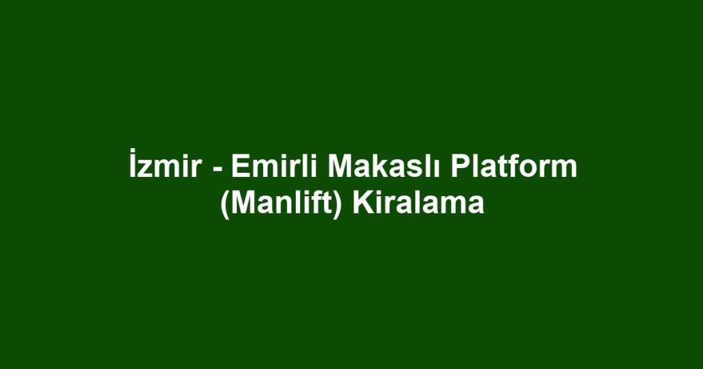 İzmir - Emirli Makaslı Platform (Manlift) Kiralama