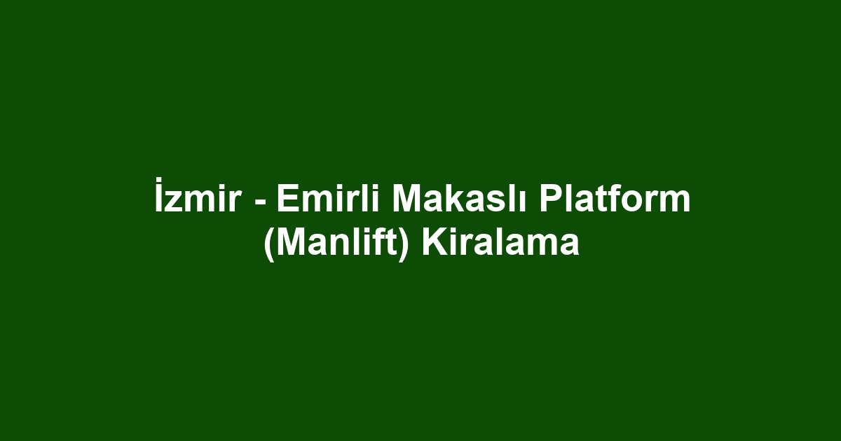 İzmir - Emirli Makaslı Platform (Manlift) Kiralama