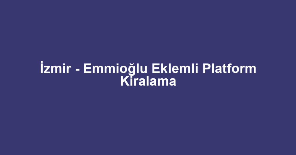 İzmir - Emmioğlu Eklemli Platform Kiralama