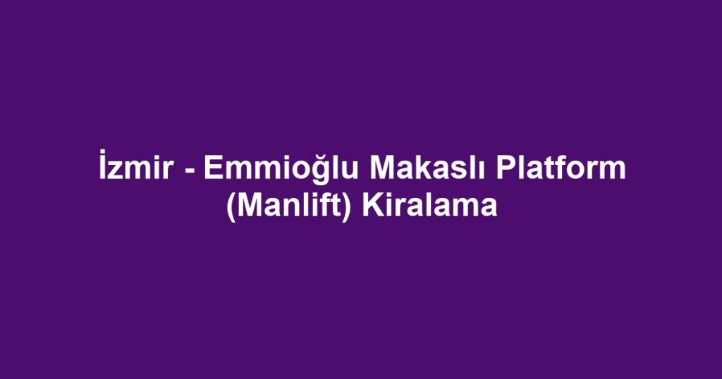 İzmir - Emmioğlu Makaslı Platform (Manlift) Kiralama