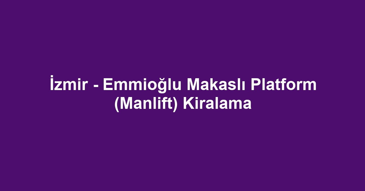 İzmir - Emmioğlu Makaslı Platform (Manlift) Kiralama