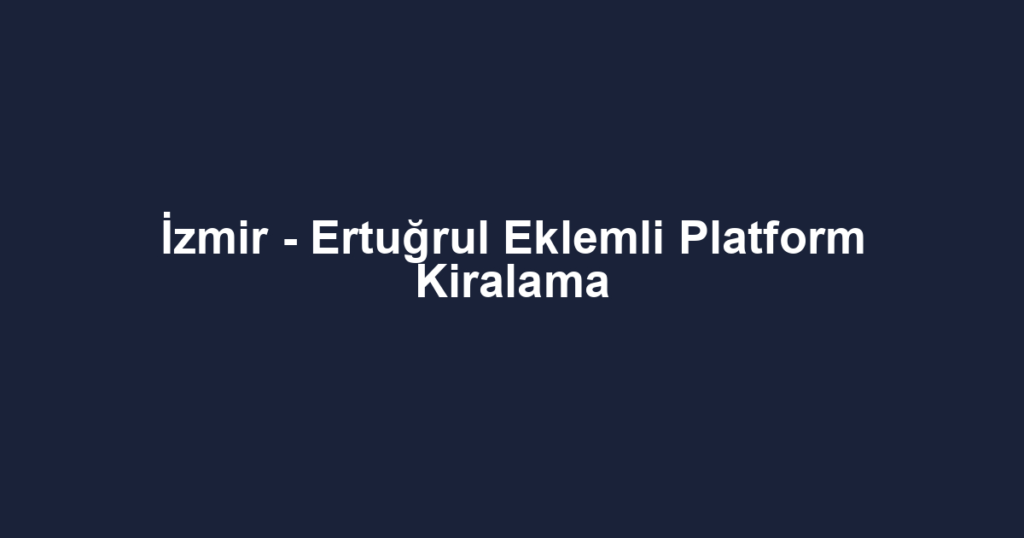 İzmir - Ertuğrul Eklemli Platform Kiralama